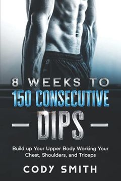 portada 8 Weeks to 150 Consecutive Dips: Build up Your Upper Body Working Your Chest, Shoulders, and Triceps (Workout and Exercise Motivation for Men) (en Inglés)
