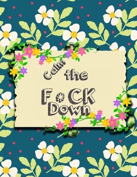 portada Calm the F*ck Down: An Irreverent Adult Coloring Book with Flowers Flamingo, Lions, Elephants, Owls, Horses, Dogs, Cats, and Many More (en Inglés)