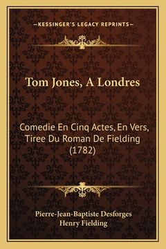 portada Tom Jones, A Londres: Comedie En Cinq Actes, En Vers, Tiree Du Roman De Fielding (1782) (en Francés)