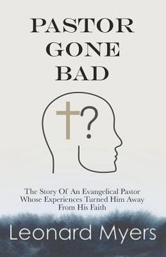 portada Pastor Gone Bad: The Story of an Evangelical Pastor Whose Experiences Turned Him Away from His Faith (in English)