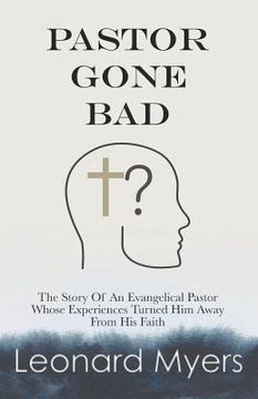 portada Pastor Gone Bad: The Story of an Evangelical Pastor Whose Experiences Turned Him Away from His Faith