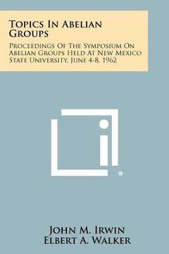 portada topics in abelian groups: proceedings of the symposium on abelian groups held at new mexico state university, june 4-8, 1962