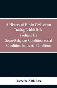portada A History of Hindu Civilisation During British Rule: (Volume II) Socio-Religious Condition, Social Condition, Industrial Condition (en Inglés)