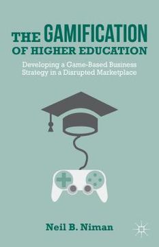 portada The Gamification of Higher Education: Developing a Game-Based Business Strategy in a Disrupted Marketplace (en Inglés)