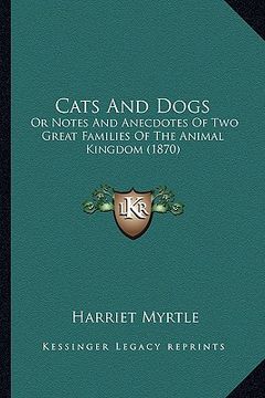portada cats and dogs: or notes and anecdotes of two great families of the animal kingdom (1870) (en Inglés)