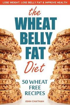 portada wheat belly fat diet: lose weight, lose belly fat, improve health, including 50 wheat free recipes (en Inglés)