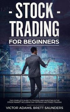 portada Stock Trading for Beginners: The Complete Guide to Trading and Investing in the Stock Market Including Day, Options and Forex Trading (en Inglés)