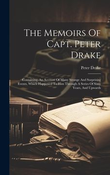 portada The Memoirs Of Capt. Peter Drake: Containing, An Account Of Many Strange And Surprising Events, Which Happened To Him Through A Series Of Sixty Years,