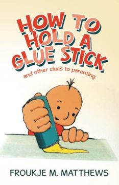 portada How to Hold a Glue Stick: And Other Clues to Parenting (in English)