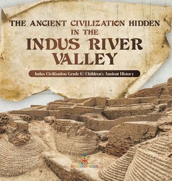 portada The Ancient Civilization Hidden in the Indus River Valley Indus Civilization Grade 6 Children's Ancient History (en Inglés)