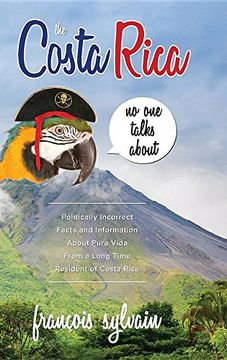 portada The Costa Rica No One Talks About: Politically Incorrect Facts And Information About Pura Vida From A Long Time Resident Of Costa Rica