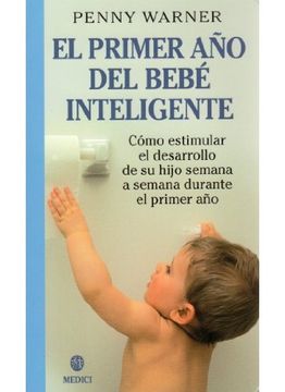 portada El Primer año del Bebe Inteligente: Como Estimular el Desarrollo de su Hijo Semana a Semana Durante el Primer año