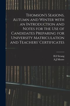 portada Thomson's Seasons, Autumn and Winter With an Introduction and Notes for the Use of Candidates Preparing for University Matriculation and Teachers' Cer (en Inglés)