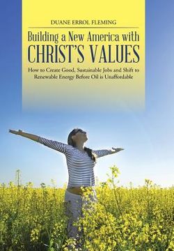portada Building a New America with Christ's Values: How to Create Good, Sustainable Jobs and Shift to Renewable Energy Before Oil is Unaffordable