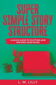 portada Super Simple Story Structure Large Print: A Quick Guide To Plotting And Writing Your Novel (en Inglés)