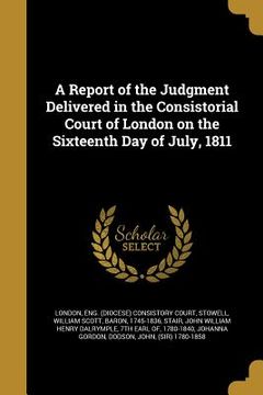 portada A Report of the Judgment Delivered in the Consistorial Court of London on the Sixteenth Day of July, 1811 (en Inglés)