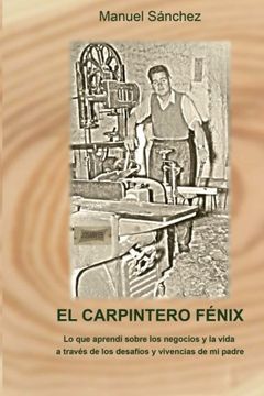 portada El Carpintero Fénix: Lo Que Aprendí Sobre Los Negocios Y La Vida A Través De Los Desafíos Y Vivencias De Mi Padre (spanish Edition)