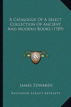 portada a catalogue of a select collection of ancient and modern books (1789) (in English)