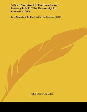 portada a brief narrative of the travels and literary life, of the reverend john frederick usko: late chaplain to the factory at smyrna (1808) (en Inglés)