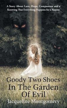 portada Goody Two Shoes in the Garden of Evil: A Story About Love, Hope, Compassion and a Knowing That Everything Happens for a Reason (en Inglés)
