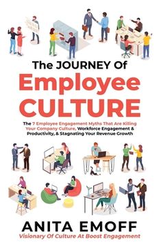 portada The Journey Of Employee Culture: The 7 Employee Engagement Myths That Are Killing Your Company Culture, Workforce Engagement & Productivity, & Stagnat