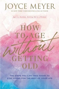 portada How to age Without Getting Old: The Steps you can Take Today to Stay Young for the Rest of Your Life (en Inglés)