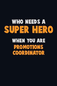 portada Who Need A SUPER HERO, When You Are Promotions Coordinator: 6X9 Career Pride 120 pages Writing Notebooks (en Inglés)