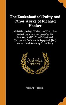 portada The Ecclesiastical Polity and Other Works of Richard Hooker: With his Life by i. Walton. To Which are Added, the 'christian Letter' to mr. Hooker: AndO To it [&C. ] an Intr. And Notes by b. Hanbury (en Inglés)