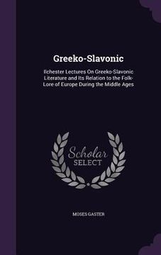 portada Greeko-Slavonic: Ilchester Lectures On Greeko-Slavonic Literature and Its Relation to the Folk-Lore of Europe During the Middle Ages (en Inglés)