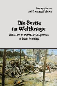 portada Die Bestie im Weltkriege: Verbrechen an deutschen Volksgenossen im Ersten Weltkriege (en Alemán)