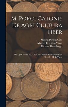 portada M. Porci Catonis De Agri Cultura Liber: De Agri Cultura, by M. P. Cato. Rerum Rusticarum Libri Tres, by M. T. Varro (en Inglés)