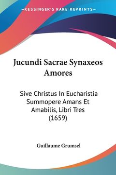 portada Jucundi Sacrae Synaxeos Amores: Sive Christus In Eucharistia Summopere Amans Et Amabilis, Libri Tres (1659) (en Latin)
