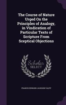 portada The Course of Nature Urged On the Principles of Analogy, in Vindication of Particular Texts of Scripture From Sceptical Objections (en Inglés)