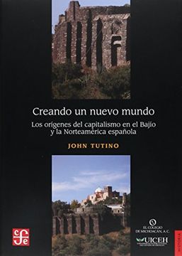 portada Creando un Nuevo Mundo. Los Orígenes del Capitalismo en el Bajío y la Norteamérica Española