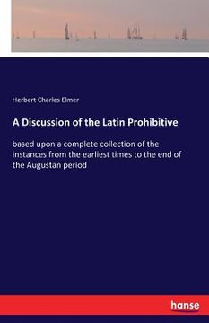 portada A Discussion of the Latin Prohibitive: based upon a complete collection of the instances from the earliest times to the end of the Augustan period (en Inglés)