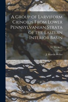 portada A Group of Larviform Crinoids From Lower Pennsylvanian Strata of the Eastern Interior Basin; 557 Ilre no.21 (en Inglés)