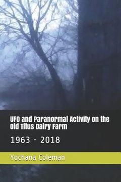 portada UFO and Paranormal Activity on the Old Titus Dairy Farm: 1963 - 2018 (in English)