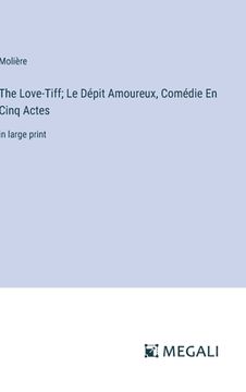 portada The Love-Tiff; Le Dépit Amoureux, Comédie En Cinq Actes: in large print (en Inglés)