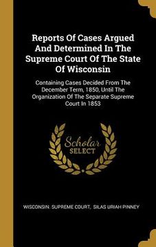 portada Reports Of Cases Argued And Determined In The Supreme Court Of The State Of Wisconsin: Containing Cases Decided From The December Term, 1850, Until Th (in English)