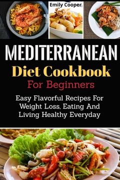 portada Mediterranean Diet Cookbook For Beginners: Easy Flavorful Recipes For Weight Loss, Eating And Living Healthy Everyday (en Inglés)