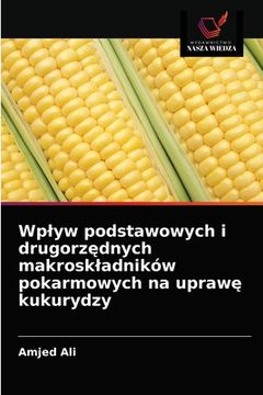 portada Wplyw podstawowych i drugorzędnych makroskladników pokarmowych na uprawę kukurydzy (in Polaco)