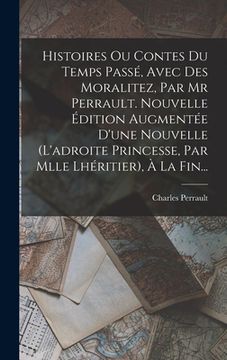 portada Histoires Ou Contes Du Temps Passé, Avec Des Moralitez, Par Mr Perrault. Nouvelle Édition Augmentée D'une Nouvelle (l'adroite Princesse, Par Mlle Lhér (en Francés)