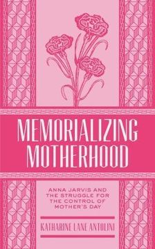 portada Memorializing Motherhood: Anna Jarvis and the Struggle for Control of Mother's Day (West Virginia & Appalachia)