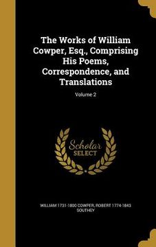 portada The Works of William Cowper, Esq., Comprising His Poems, Correspondence, and Translations; Volume 2 (en Inglés)