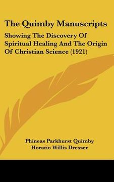 portada the quimby manuscripts: showing the discovery of spiritual healing and the origin of christian science (1921) (en Inglés)