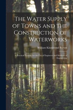 portada The Water Supply of Towns and the Construction of Waterworks: A Practical Treatise for the Use of Engineers and Students of Engineering (en Inglés)