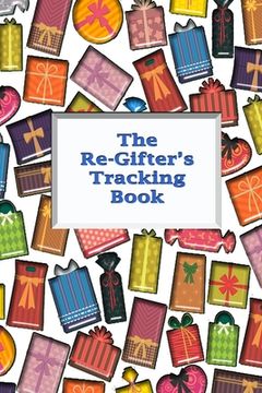 portada The Re-Gifter's Tracking Book: Give It Again A blank form book that allows you to keep track of who you received the gift from and who you re-gifted