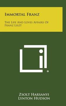 portada Immortal Franz: The Life and Loves Affairs of Franz Liszt (en Inglés)