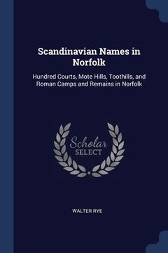 portada Scandinavian Names in Norfolk: Hundred Courts, Mote Hills, Toothills, and Roman Camps and Remains in Norfolk (en Inglés)