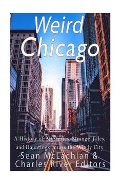 portada Weird Chicago: A History of Mysteries, Strange Tales, and Hauntings across the Windy City (en Inglés)